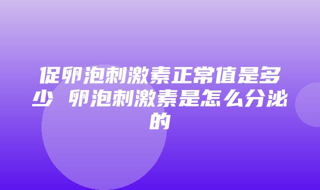 促卵泡刺激素正常值是多少 卵泡刺激素是怎么分泌的