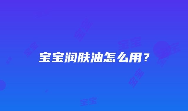 宝宝润肤油怎么用？