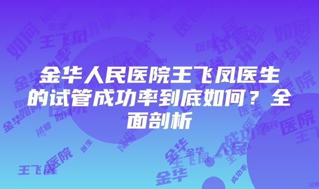 金华人民医院王飞凤医生的试管成功率到底如何？全面剖析