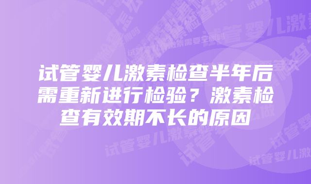 试管婴儿激素检查半年后需重新进行检验？激素检查有效期不长的原因