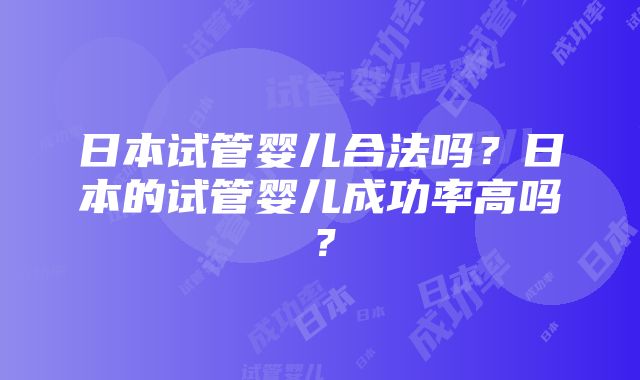 日本试管婴儿合法吗？日本的试管婴儿成功率高吗？