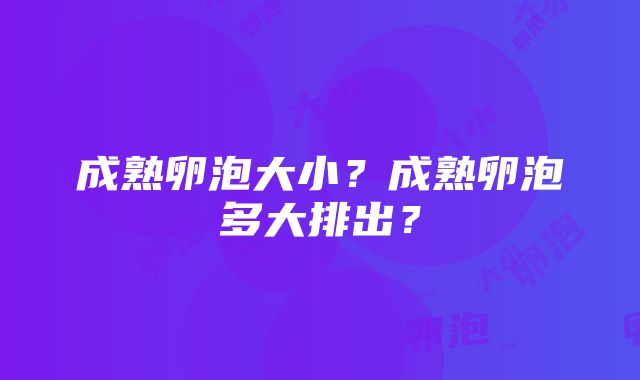 成熟卵泡大小？成熟卵泡多大排出？