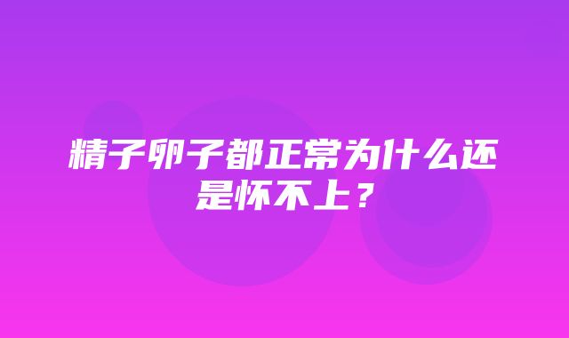 精子卵子都正常为什么还是怀不上？