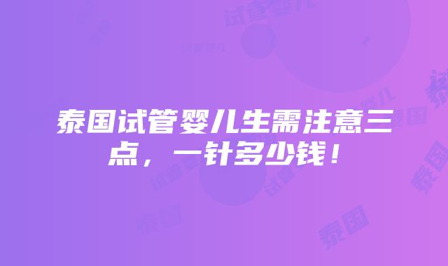 泰国试管婴儿生需注意三点，一针多少钱！