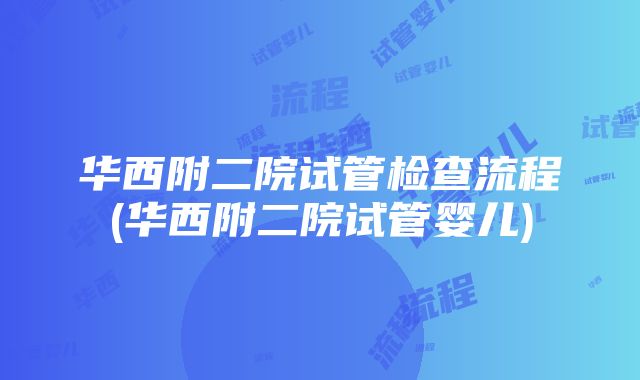 华西附二院试管检查流程(华西附二院试管婴儿)