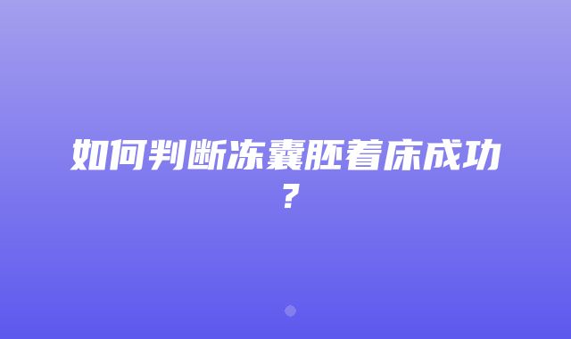 如何判断冻囊胚着床成功？