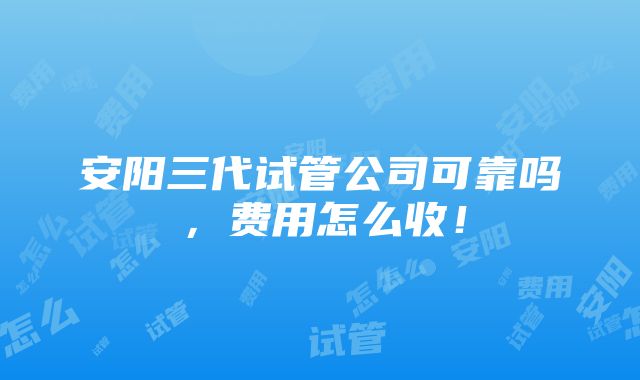 安阳三代试管公司可靠吗，费用怎么收！