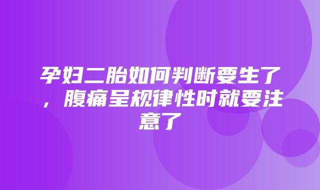 孕妇二胎如何判断要生了，腹痛呈规律性时就要注意了