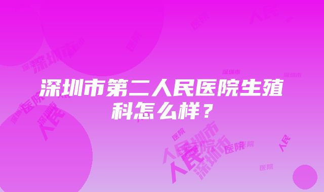 深圳市第二人民医院生殖科怎么样？