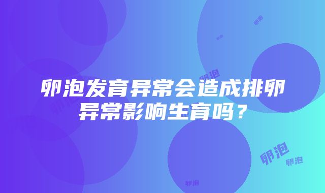 卵泡发育异常会造成排卵异常影响生育吗？