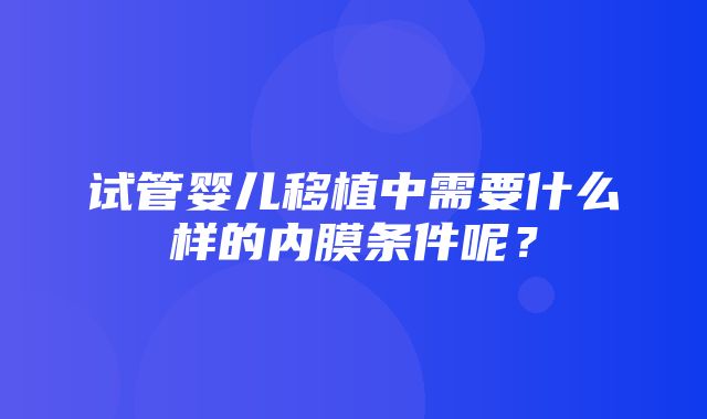 试管婴儿移植中需要什么样的内膜条件呢？