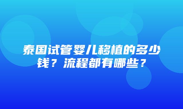 泰国试管婴儿移植的多少钱？流程都有哪些？