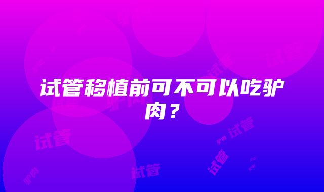 试管移植前可不可以吃驴肉？