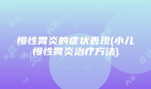 慢性胃炎的症状表现(小儿慢性胃炎治疗方法)