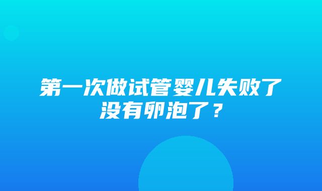 第一次做试管婴儿失败了没有卵泡了？