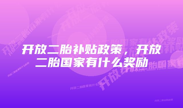 开放二胎补贴政策，开放二胎国家有什么奖励