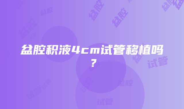 盆腔积液4cm试管移植吗？