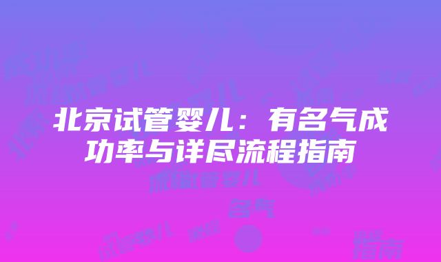 北京试管婴儿：有名气成功率与详尽流程指南