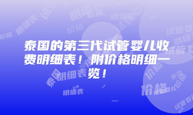 泰国的第三代试管婴儿收费明细表！附价格明细一览！