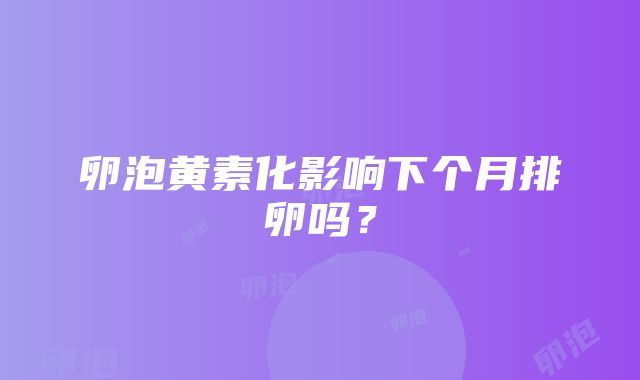 卵泡黄素化影响下个月排卵吗？