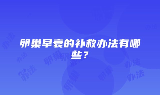 卵巢早衰的补救办法有哪些？