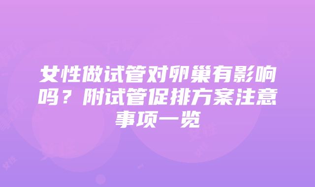 女性做试管对卵巢有影响吗？附试管促排方案注意事项一览