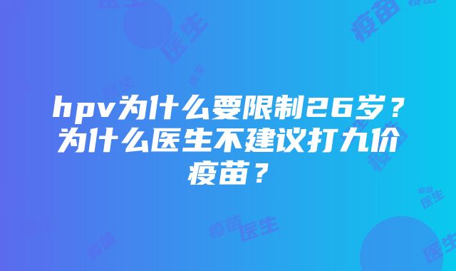 hpv为什么要限制26岁？为什么医生不建议打九价疫苗？