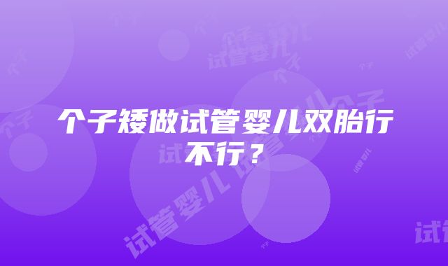 个子矮做试管婴儿双胎行不行？