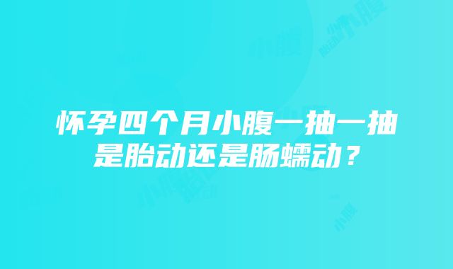 怀孕四个月小腹一抽一抽是胎动还是肠蠕动？