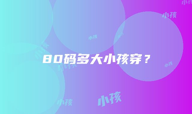 80码多大小孩穿？