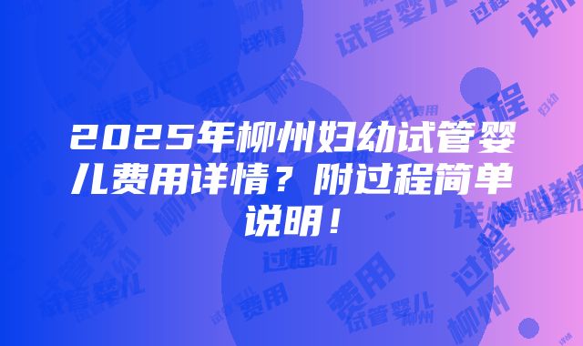 2025年柳州妇幼试管婴儿费用详情？附过程简单说明！