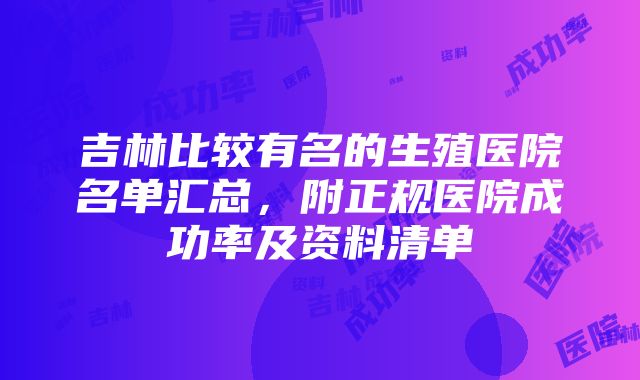 吉林比较有名的生殖医院名单汇总，附正规医院成功率及资料清单