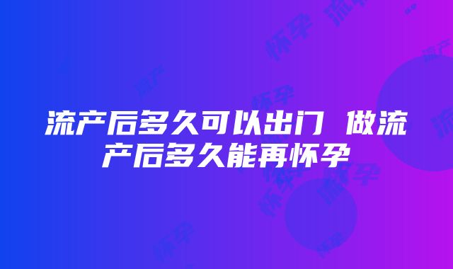 流产后多久可以出门 做流产后多久能再怀孕