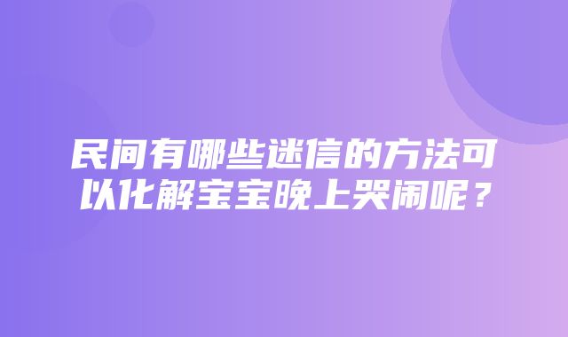 民间有哪些迷信的方法可以化解宝宝晚上哭闹呢？