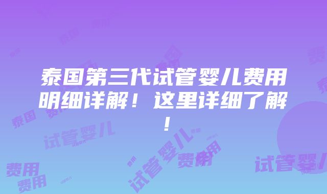 泰国第三代试管婴儿费用明细详解！这里详细了解！