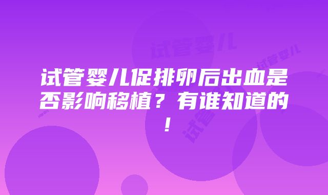 试管婴儿促排卵后出血是否影响移植？有谁知道的！