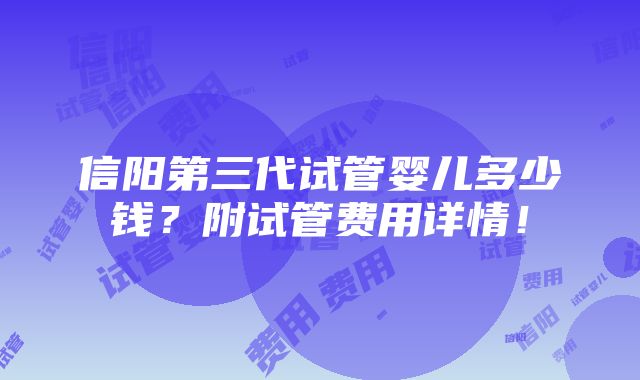 信阳第三代试管婴儿多少钱？附试管费用详情！