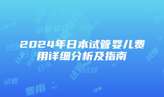 2024年日本试管婴儿费用详细分析及指南