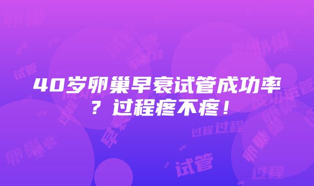 40岁卵巢早衰试管成功率？过程疼不疼！