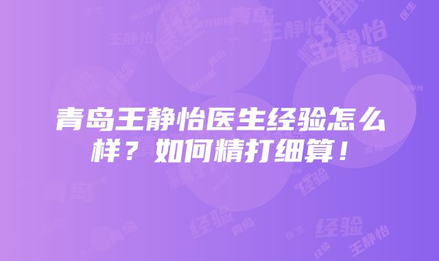 青岛王静怡医生经验怎么样？如何精打细算！