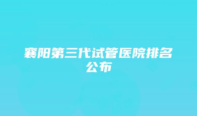 襄阳第三代试管医院排名公布