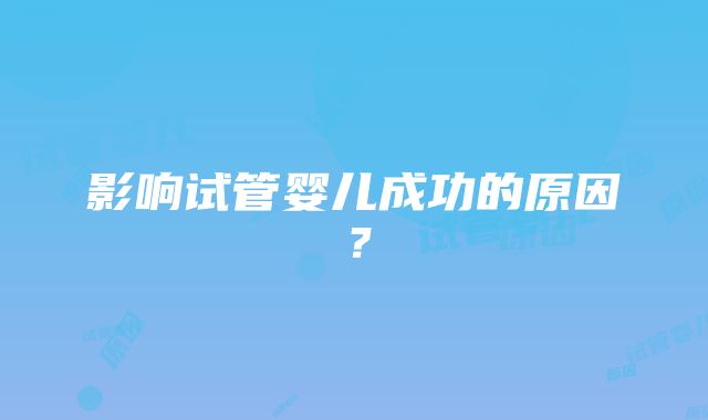 影响试管婴儿成功的原因？