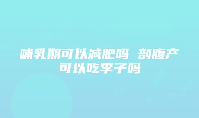 哺乳期可以减肥吗 剖腹产可以吃李子吗