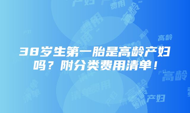 38岁生第一胎是高龄产妇吗？附分类费用清单！