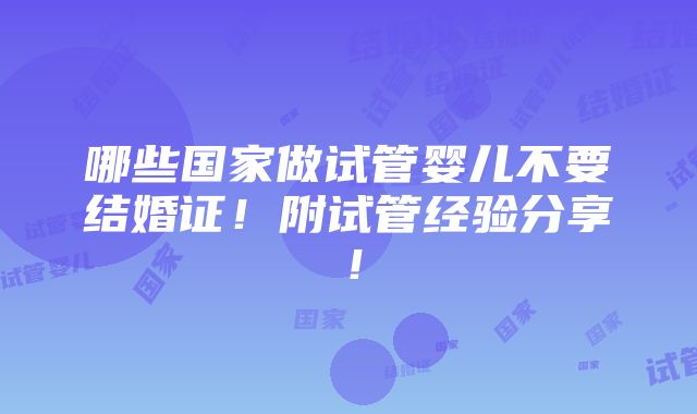 哪些国家做试管婴儿不要结婚证！附试管经验分享！