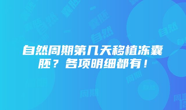 自然周期第几天移植冻囊胚？各项明细都有！