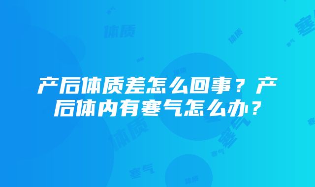 产后体质差怎么回事？产后体内有寒气怎么办？