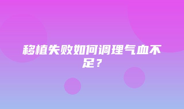 移植失败如何调理气血不足？