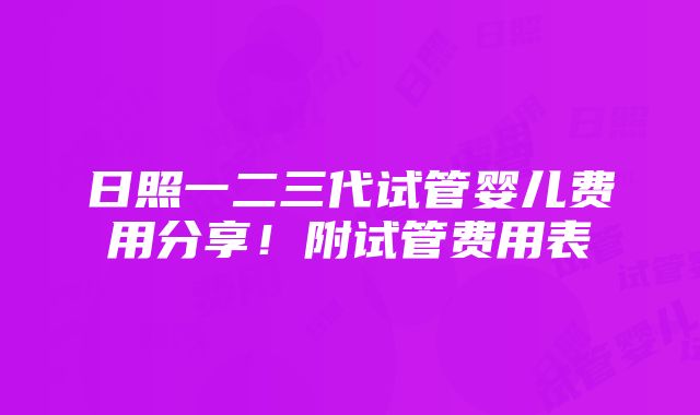 日照一二三代试管婴儿费用分享！附试管费用表