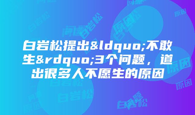 白岩松提出“不敢生”3个问题，道出很多人不愿生的原因